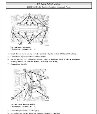 Fig. 341: Coil Connector
Courtesy of CHRYSLER LLC
4. Install the fuel rail assembly to intake manifold. Tighten bolts to 23 N.m (200 in. lbs.).
5. Connect fuel injector electrical connectors (4).
6. Inspect quick connect fittings for damage, replace if necessary. Refer to Fuel System/Fuel
Delivery/FITTING, Quick Connect - Standard Procedure .
7. Connect fuel line (3).
Fig. 342: Air Cleaner Housing
Courtesy of CHRYSLER LLC
8. Connect negative cable to battery (3).
9. Fill the cooling system. Refer to Cooling - Standard Procedure .
2009 Jeep Patriot Limited
2009 ENGINE 2.0L - Service Information - Compass & Patriot
a
Saturday, September 08, 2012 1:30:17 PM Page 230 © 2006 Mitchell Repair Information Company, LLC.
 