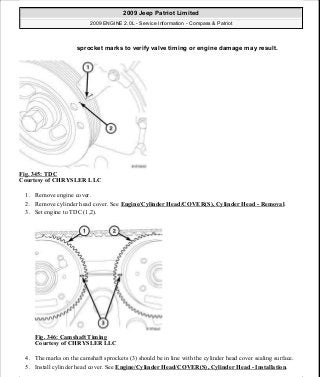 Fig. 345: TDC
Courtesy of CHRYSLER LLC
1. Remove engine cover.
2. Remove cylinder head cover. See Engine/Cylinder Head/COVER(S), Cylinder Head - Removal.
3. Set engine to TDC (1,2).
Fig. 346: Camshaft Timing
Courtesy of CHRYSLER LLC
4. The marks on the camshaft sprockets (3) should be in line with the cylinder head cover sealing surface.
5. Install cylinder head cover. See Engine/Cylinder Head/COVER(S), Cylinder Head - Installation.
sprocket marks to verify valve timing or engine damage may result.
2009 Jeep Patriot Limited
2009 ENGINE 2.0L - Service Information - Compass & Patriot
a
Saturday, September 08, 2012 1:30:17 PM Page 233 © 2006 Mitchell Repair Information Company, LLC.
 