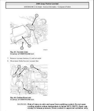 Fig. 63: Vacuum Lines
Courtesy of CHRYSLER LLC
7. Remove vacuum harness (1) and set aside.
8. Disconnect brake booster vacuum line.
Fig. 64: Coolant Reservoir
Courtesy of CHRYSLER LLC
WARNING: Risk of injury to skin and eyes from scalding coolant. Do not open
cooling system unless temperature is below 90°C (194°F). Open cap
slowly to release pressure. Store coolant in approved container only.
2009 Jeep Patriot Limited
2009 ENGINE 2.0L Diesel - Service Information - Compass & Patriot
a
Saturday, September 08, 2012 12:56:41 PM Page 42 © 2006 Mitchell Repair Information Company, LLC.
 