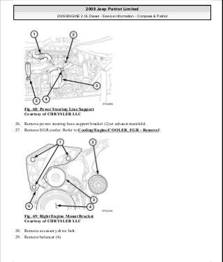 Fig. 68: Power Steering Line Support
Courtesy of CHRYSLER LLC
26. Remove power steering hose support bracket (2) at exhaust manifold.
27. Remove EGR cooler. Refer to Cooling/Engine/COOLER, EGR - Removal .
Fig. 69: Right Engine Mount Bracket
Courtesy of CHRYSLER LLC
28. Remove accessory drive belt.
29. Remove balancer (4).
2009 Jeep Patriot Limited
2009 ENGINE 2.0L Diesel - Service Information - Compass & Patriot
a
Saturday, September 08, 2012 12:56:41 PM Page 45 © 2006 Mitchell Repair Information Company, LLC.
 