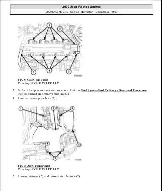 Fig. 8: Coil Connector
Courtesy of CHRYSLER LLC
3. Perform fuel pressure release procedure. Refer to Fuel System/Fuel Delivery - Standard Procedure ,
then disconnect and remove fuel line (3).
4. Remove make-up air hose (2).
Fig. 9: Air Cleaner Inlet
Courtesy of CHRYSLER LLC
5. Loosen retainers (5) and remove air inlet tube (2).
2009 Jeep Patriot Limited
2009 ENGINE 2.4L - Service Information - Compass & Patriot
a
Saturday, September 08, 2012 1:27:51 PM Page 16 © 2006 Mitchell Repair Information Company, LLC.
 
