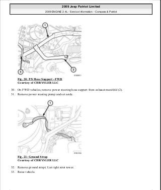 Fig. 20: P/S Hose Support - FWD
Courtesy of CHRYSLER LLC
30. On FWD vehicles, remove power steering hose support from exhaust manifold (2).
31. Remove power steering pump and set aside.
Fig. 21: Ground Strap
Courtesy of CHRYSLER LLC
32. Remove ground strap (1) at right strut tower.
33. Raise vehicle.
2009 Jeep Patriot Limited
2009 ENGINE 2.4L - Service Information - Compass & Patriot
a
Saturday, September 08, 2012 1:27:51 PM Page 22 © 2006 Mitchell Repair Information Company, LLC.
 