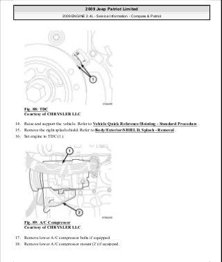Fig. 88: TDC
Courtesy of CHRYSLER LLC
14. Raise and support the vehicle. Refer to Vehicle Quick Reference/Hoisting - Standard Procedure .
15. Remove the right splash shield. Refer to Body/Exterior/SHIELD, Splash - Removal .
16. Set engine to TDC (1).
Fig. 89: A/C Compressor
Courtesy of CHRYSLER LLC
17. Remove lower A/C compressor bolts if equipped.
18. Remove lower A/C compressor mount (2) if equipped.
2009 Jeep Patriot Limited
2009 ENGINE 2.4L - Service Information - Compass & Patriot
a
Saturday, September 08, 2012 1:27:51 PM Page 65 © 2006 Mitchell Repair Information Company, LLC.
 