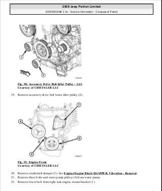 Fig. 90: Accessory Drive Belt Idler Pulley - 2.4L
Courtesy of CHRYSLER LLC
19. Remove accessory drive belt lower idler pulley (2).
Fig. 91: Engine Front
Courtesy of CHRYSLER LLC
20. Remove crankshaft damper (2). See Engine/Engine Block/DAMPER, Vibration - Removal.
21. Remove three bolts and water pump pulley (4) from water pump.
22. Remove lower bolt from right side engine mount bracket (1).
2009 Jeep Patriot Limited
2009 ENGINE 2.4L - Service Information - Compass & Patriot
a
Saturday, September 08, 2012 1:27:51 PM Page 66 © 2006 Mitchell Repair Information Company, LLC.
 