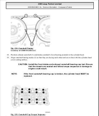 Fig. 124: Camshaft Timing
Courtesy of CHRYSLER LLC
18. Position exhaust camshaft (1) and intake camshaft (2) on bearing journals in the cylinder head.
19. Align camshaft timing marks (3) so that they are facing each other and are in line with the cylinder head
cover sealing surface.
Fig. 125: Camshaft Cap Torque Sequence
CAUTION: Install the front intake and exhaust camshaft bearing cap last. Ensure
that the dowels are seated and follow torque sequence or damage to
engine could result.
NOTE: If the front camshaft bearing cap is broken, the cylinder head MUST be
replaced.
2009 Jeep Patriot Limited
2009 ENGINE 2.4L - Service Information - Compass & Patriot
a
Saturday, September 08, 2012 1:27:52 PM Page 86 © 2006 Mitchell Repair Information Company, LLC.
 