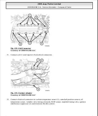 Fig. 132: Coil Connector
Courtesy of CHRYSLER LLC
31. Connect coil (1) and injector (4) electrical connectors.
Fig. 133: Coolant Adapter
Courtesy of CHRYSLER LLC
32. Connect electrical connectors to coolant temperature sensor (1), camshaft position sensors, oil
temperature sensor, variable valve timing solenoids, MAP sensor, manifold tuning valve, ignition
interference suppressor (2) and electronic throttle control.
2009 Jeep Patriot Limited
2009 ENGINE 2.4L - Service Information - Compass & Patriot
a
Saturday, September 08, 2012 1:27:52 PM Page 90 © 2006 Mitchell Repair Information Company, LLC.
 