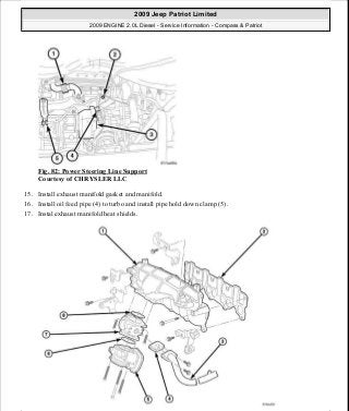 Fig. 82: Power Steering Line Support
Courtesy of CHRYSLER LLC
15. Install exhaust manifold gasket and manifold.
16. Install oil feed pipe (4) to turbo and install pipe hold down clamp (5).
17. Instal exhaust manifold heat shields.
2009 Jeep Patriot Limited
2009 ENGINE 2.0L Diesel - Service Information - Compass & Patriot
a
Saturday, September 08, 2012 12:56:41 PM Page 54 © 2006 Mitchell Repair Information Company, LLC.
 