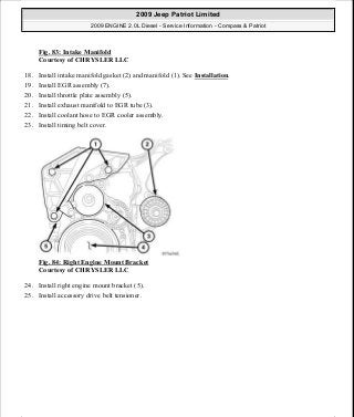Fig. 83: Intake Manifold
Courtesy of CHRYSLER LLC
18. Install intake manifold gasket (2) and manifold (1). See Installation.
19. Install EGR assembly (7).
20. Install throttle plate assembly (5).
21. Install exhaust manifold to EGR tube (3).
22. Install coolant hose to EGR cooler assembly.
23. Install timing belt cover.
Fig. 84: Right Engine Mount Bracket
Courtesy of CHRYSLER LLC
24. Install right engine mount bracket (5).
25. Install accessory drive belt tensioner.
2009 Jeep Patriot Limited
2009 ENGINE 2.0L Diesel - Service Information - Compass & Patriot
a
Saturday, September 08, 2012 12:56:41 PM Page 55 © 2006 Mitchell Repair Information Company, LLC.
 