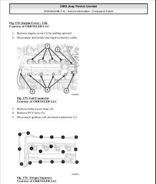 Fig. 174: Engine Cover - 2.0L
Courtesy of CHRYSLER LLC
1. Remove engine cover (1) by pulling upward.
2. Disconnect and isolate the negative battery cable.
Fig. 175: Coil Connector
Courtesy of CHRYSLER LLC
3. Remove make up air hose (2).
4. Remove PCV hose (5).
5. Disconnect ignition coil electrical connectors (1).
Fig. 176: Torque Sequence
Courtesy of CHRYSLER LLC
2009 Jeep Patriot Limited
2009 ENGINE 2.4L - Service Information - Compass & Patriot
a
Saturday, September 08, 2012 1:27:52 PM Page 116 © 2006 Mitchell Repair Information Company, LLC.
 