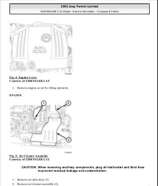 Fig. 4: Engine Cover
Courtesy of CHRYSLER LLC
1. Remove engine cover by lifting upwards.
ENGINE
Fig. 5: Air Cleaner Assembly
Courtesy of CHRYSLER LLC
1. Remove air inlet duct (3).
2. Remove air cleaner assembly (2).
CAUTION: When removing ancillary components, plug all inlet/outlet and fluid lines
to prevent residual leakage and contamination.
2009 Jeep Patriot Limited
2009 ENGINE 2.0L Diesel - Service Information - Compass & Patriot
a
Saturday, September 08, 2012 12:56:40 PM Page 6 © 2006 Mitchell Repair Information Company, LLC.
 