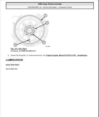 Fig. 271: Flex Plate
Courtesy of CHRYSLER LLC
4. Install the flexplate (1) and transmission. See Engine/Engine Block/FLEXPLATE - Installation.
LUBRICATION
DESCRIPTION
DESCRIPTION
2009 Jeep Patriot Limited
2009 ENGINE 2.4L - Service Information - Compass & Patriot
a
Saturday, September 08, 2012 1:27:53 PM Page 182 © 2006 Mitchell Repair Information Company, LLC.
 