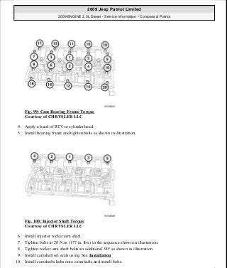 Fig. 99: Cam Bearing Frame Torque
Courtesy of CHRYSLER LLC
4. Apply a bead of RTV to cylinder head.
5. Install bearing frame and tighten bolts as shown in illustration.
Fig. 100: Injector Shaft Torque
Courtesy of CHRYSLER LLC
6. Install injector rocker arm shaft.
7. Tighten bolts to 20 N.m (177 in. lbs.) in the sequence shown in illustration.
8. Tighten rocker arm shaft bolts an additional 90° as shown in illustration
9. Install camshaft oil seals using. See Installation
10. Install camshafts hubs onto camshafts and install bolts.
2009 Jeep Patriot Limited
2009 ENGINE 2.0L Diesel - Service Information - Compass & Patriot
a
Saturday, September 08, 2012 12:56:41 PM Page 64 © 2006 Mitchell Repair Information Company, LLC.
 