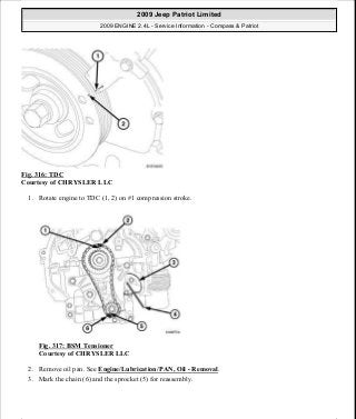 Fig. 316: TDC
Courtesy of CHRYSLER LLC
1. Rotate engine to TDC (1, 2) on #1 compression stroke.
Fig. 317: BSM Tensioner
Courtesy of CHRYSLER LLC
2. Remove oil pan. See Engine/Lubrication/PAN, Oil - Removal.
3. Mark the chain (6) and the sprocket (5) for reassembly.
2009 Jeep Patriot Limited
2009 ENGINE 2.4L - Service Information - Compass & Patriot
a
Saturday, September 08, 2012 1:27:54 PM Page 215 © 2006 Mitchell Repair Information Company, LLC.
 
