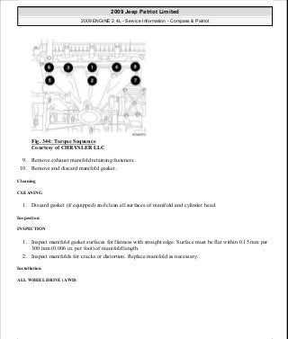 Fig. 344: Torque Sequence
Courtesy of CHRYSLER LLC
9. Remove exhaust manifold retaining fasteners.
10. Remove and discard manifold gasket.
Cleaning
CLEANING
1. Discard gasket (if equipped) and clean all surfaces of manifold and cylinder head.
Inspection
INSPECTION
1. Inspect manifold gasket surfaces for flatness with straight edge. Surface must be flat within 0.15 mm per
300 mm (0.006 in. per foot) of manifold length.
2. Inspect manifolds for cracks or distortion. Replace manifold as necessary.
Installation
ALL WHEEL DRIVE (AWD)
2009 Jeep Patriot Limited
2009 ENGINE 2.4L - Service Information - Compass & Patriot
a
Saturday, September 08, 2012 1:27:54 PM Page 232 © 2006 Mitchell Repair Information Company, LLC.
 