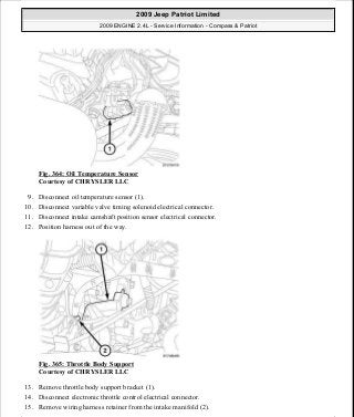 Fig. 364: Oil Temperature Sensor
Courtesy of CHRYSLER LLC
9. Disconnect oil temperature sensor (1).
10. Disconnect variable valve timing solenoid electrical connector.
11. Disconnect intake camshaft position sensor electrical connector.
12. Position harness out of the way.
Fig. 365: Throttle Body Support
Courtesy of CHRYSLER LLC
13. Remove throttle body support bracket (1).
14. Disconnect electronic throttle control electrical connector.
15. Remove wiring harness retainer from the intake manifold (2).
2009 Jeep Patriot Limited
2009 ENGINE 2.4L - Service Information - Compass & Patriot
a
Saturday, September 08, 2012 1:27:54 PM Page 243 © 2006 Mitchell Repair Information Company, LLC.
 