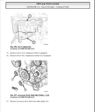 Fig. 396: A/C Compressor
Courtesy of CHRYSLER LLC
15. Remove lower A/C compressor bolts if equipped.
16. Remove lower A/C compressor mount (2) if equipped.
Fig. 397: Accessory Drive Belt Idler Pulley - 2.4L
Courtesy of CHRYSLER LLC
17. Remove accessory drive belt lower idler pulley (2).
2009 Jeep Patriot Limited
2009 ENGINE 2.4L - Service Information - Compass & Patriot
a
Saturday, September 08, 2012 1:27:54 PM Page 262 © 2006 Mitchell Repair Information Company, LLC.
 