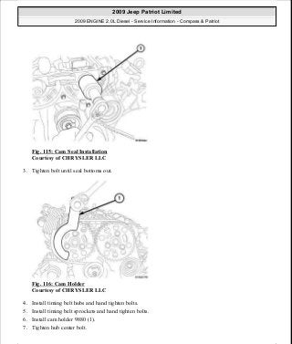 Fig. 115: Cam Seal Installation
Courtesy of CHRYSLER LLC
3. Tighten bolt until seal bottoms out.
Fig. 116: Cam Holder
Courtesy of CHRYSLER LLC
4. Install timing belt hubs and hand tighten bolts.
5. Install timing belt sprockets and hand tighten bolts.
6. Install cam holder 9880 (1).
7. Tighten hub center bolt.
2009 Jeep Patriot Limited
2009 ENGINE 2.0L Diesel - Service Information - Compass & Patriot
a
Saturday, September 08, 2012 12:56:41 PM Page 73 © 2006 Mitchell Repair Information Company, LLC.
 