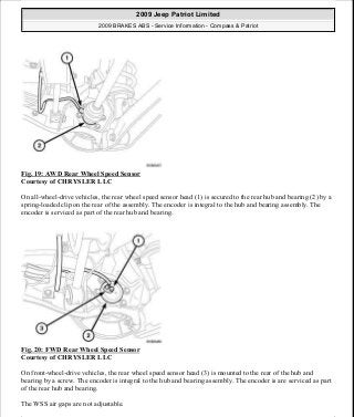Fig. 19: AWD Rear Wheel Speed Sensor
Courtesy of CHRYSLER LLC
On all-wheel-drive vehicles, the rear wheel speed sensor head (1) is secured to the rear hub and bearing (2) by a
spring-loaded clip on the rear of the assembly. The encoder is integral to the hub and bearing assembly. The
encoder is serviced as part of the rear hub and bearing.
Fig. 20: FWD Rear Wheel Speed Sensor
Courtesy of CHRYSLER LLC
On front-wheel-drive vehicles, the rear wheel speed sensor head (3) is mounted to the rear of the hub and
bearing by a screw. The encoder is integral to the hub and bearing assembly. The encoder is are serviced as part
of the rear hub and bearing.
The WSS air gaps are not adjustable.
2009 Jeep Patriot Limited
2009 BRAKES ABS - Service Information - Compass & Patriot
a
Saturday, September 08, 2012 12:37:04 PM Page 24 © 2006 Mitchell Repair Information Company, LLC.
 