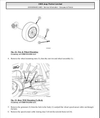 Fig. 22: Tire & Wheel Mounting
Courtesy of CHRYSLER LLC
4. Remove the wheel mounting nuts (3), then the rear tire and wheel assembly (1).
Fig. 23: Rear WSS Mounting To Body
Courtesy of CHRYSLER LLC
5. Remove the grommet (2) from the hole in the body (1) and pull the wheel speed sensor cable out through
the hole.
6. Remove the speed sensor cable routing clip (3) from the outside frame rail (4).
2009 Jeep Patriot Limited
2009 BRAKES ABS - Service Information - Compass & Patriot
a
Saturday, September 08, 2012 12:37:04 PM Page 26 © 2006 Mitchell Repair Information Company, LLC.
 