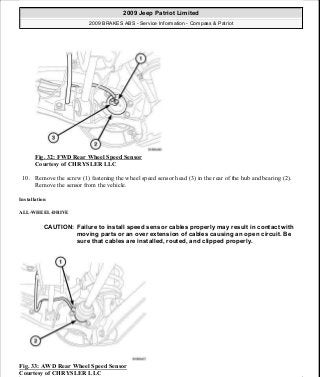 Fig. 32: FWD Rear Wheel Speed Sensor
Courtesy of CHRYSLER LLC
10. Remove the screw (1) fastening the wheel speed sensor head (3) in the rear of the hub and bearing (2).
Remove the sensor from the vehicle.
Installation
ALL-WHEEL-DRIVE
Fig. 33: AWD Rear Wheel Speed Sensor
Courtesy of CHRYSLER LLC
CAUTION: Failure to install speed sensor cables properly may result in contact with
moving parts or an over extension of cables causing an open circuit. Be
sure that cables are installed, routed, and clipped properly.
2009 Jeep Patriot Limited
2009 BRAKES ABS - Service Information - Compass & Patriot
a
Saturday, September 08, 2012 12:37:04 PM Page 31 © 2006 Mitchell Repair Information Company, LLC.
 
