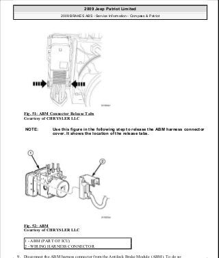 Fig. 51: ABM Connector Release Tabs
Courtesy of CHRYSLER LLC
Fig. 52: ABM
Courtesy of CHRYSLER LLC
9. Disconnect the ABM harness connector from the Antilock Brake Module (ABM). To do so:
NOTE: Use this figure in the following step to release the ABM harness connector
cover. It shows the location of the release tabs.
1 - ABM (PART OF ICU)
2 - WIRING HARNESS CONNECTOR
2009 Jeep Patriot Limited
2009 BRAKES ABS - Service Information - Compass & Patriot
a
Saturday, September 08, 2012 12:37:04 PM Page 46 © 2006 Mitchell Repair Information Company, LLC.
 