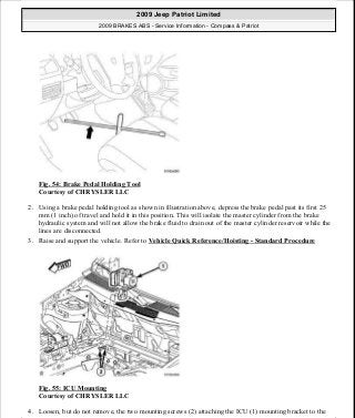 Fig. 54: Brake Pedal Holding Tool
Courtesy of CHRYSLER LLC
2. Using a brake pedal holding tool as shown in illustration above, depress the brake pedal past its first 25
mm (1 inch) of travel and hold it in this position. This will isolate the master cylinder from the brake
hydraulic system and will not allow the brake fluid to drain out of the master cylinder reservoir while the
lines are disconnected.
3. Raise and support the vehicle. Refer to Vehicle Quick Reference/Hoisting - Standard Procedure
Fig. 55: ICU Mounting
Courtesy of CHRYSLER LLC
4. Loosen, but do not remove, the two mounting screws (2) attaching the ICU (1) mounting bracket to the
2009 Jeep Patriot Limited
2009 BRAKES ABS - Service Information - Compass & Patriot
a
Saturday, September 08, 2012 12:37:04 PM Page 48 © 2006 Mitchell Repair Information Company, LLC.
 