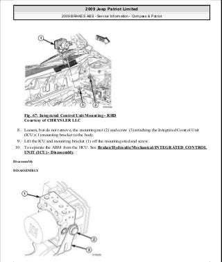 Fig. 67: Integrated Control Unit Mounting - RHD
Courtesy of CHRYSLER LLC
8. Loosen, but do not remove, the mounting nut (2) and screw (3) attaching the Integrated Control Unit
(ICU) (1) mounting bracket to the body.
9. Lift the ICU and mounting bracket (1) off the mounting stud and screw.
10. To separate the ABM from the HCU. See Brakes/Hydraulic/Mechanical/INTEGRATED CONTROL
UNIT (ICU) - Disassembly.
Disassembly
DISASSEMBLY
2009 Jeep Patriot Limited
2009 BRAKES ABS - Service Information - Compass & Patriot
a
Saturday, September 08, 2012 12:37:04 PM Page 56 © 2006 Mitchell Repair Information Company, LLC.
 