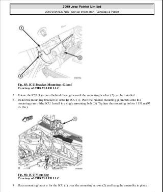 Fig. 85: ICU Bracket Mounting - Diesel
Courtesy of CHRYSLER LLC
2. Rotate the ICU (1) around behind the engine until the mounting bracket (2) can be installed.
3. Install the mounting bracket (2) onto the ICU (1). Push the bracket mounting grommets onto the
mounting pins of the ICU. Install the single mounting bolt (3). Tighten the mounting bolt to 11 N.m (97
in. lbs.).
Fig. 86: ICU Mounting
Courtesy of CHRYSLER LLC
4. Place mounting bracket for the ICU (1) over the mounting screws (2) and hang the assembly in place.
2009 Jeep Patriot Limited
2009 BRAKES ABS - Service Information - Compass & Patriot
a
Saturday, September 08, 2012 12:37:04 PM Page 68 © 2006 Mitchell Repair Information Company, LLC.
 
