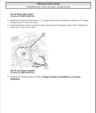 Fig. 94: Brake Tubes At ICU
Courtesy of CHRYSLER LLC
4. Install the four chassis brake tubes (2, 3, 5, 6) brake tubes at the ICU hydraulic control unit (7). Tighten
the tube nuts to 17 N.m (150 in. lbs.).
5. Install the primary (4) and secondary (1) brake tubes at the ICU hydraulic control unit (7). Tighten the
tube nuts to 17 N.m (150 in. lbs.).
Fig. 95: Air Cleaner Assembly
Courtesy of CHRYSLER LLC
6. Install the air cleaner housing (1). Refer to Engine/Air Intake System/BODY, Air Cleaner -
Installation
2009 Jeep Patriot Limited
2009 BRAKES ABS - Service Information - Compass & Patriot
a
Saturday, September 08, 2012 12:37:04 PM Page 74 © 2006 Mitchell Repair Information Company, LLC.
 