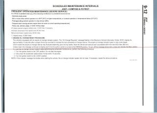 SCHEDULED MAINTENANCE INTERVALS
JEEP—COMPASS & PATRIOT
FREQUENT OPERATION MAINTENANCE (SEVERE SERVICE)
If a vehicle is operated under any of the followingconditions it is consideredsevereservice:
- Extremely dustyareas.
- 50% or more of the vehicle operationis in 90°F (32°C) or higher temperatures, or constantoperationin temperatures below 32°F (0°C).
- Prolongedidling (vehicle operation in stop and go traffic).
- Frequent short running periods (enginedoes not warmto normal operatingtemperatures).
- Police, taxi, delivery usage, or trailer towing usage.
Air cleaner element (engine) replace every 12,000 miles, ifnecessary
Automatic transmission fluid replace every 60,000miles
Manual transmission replace every 48,000 miles
© Inspect every 12,000 miles
© ENGINE OIL CHANGE RESET PROCEDURE
The vehicle is equipped with an engine oil change indicator system. The "Oil Change Required" message flashes in the Electronic Vehicle Information Center (EVIC) display for
approximately 10 seconds after a single chime has sounded to indicate the next scheduled oil change interval. The engine oil change indicator sytem is duty cycle based,
which means the engine oil change interval may fluctuate depending upon driving habits. Have the vehicle serviced as soon as possible within the next 500 miles (805 km)
Unless reset, this message continues to display each time the ignition switch is turned to the ON/RUN position. To turn off the message temporarily, press,and release the
set ttre oH ctiange indicator system (after performing the scheduled maintenance), perform the following procedure:
1. Turn the ignition switch to the "ON" position. Do not start the engine.
2. Fully press the accelerator pedal slowly 3 times within 10 seconds.
3. Turn the ignition switch to the "LOCK" position.
NOTE: If the indicator message illuminates when starting the vehicle, the oil change indicator system did not reset. If necessary, repeat the above procedure.
ro
om
oo
oo
•
§3J
O
36543_COMP_C0015
 