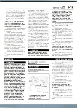 JEEP
COMPASS • PATRIOT 9-17
c. Flex each Bleeder Tube and place
the open ends into the neck of the mas-
ter cylinder reservoir. Position the open
ends of the tubes into the reservoir so
their outlets are below the surface of
the brake fluid in the reservoir when
filled.
—•Make sure the ends of the Bleeder
Tubes stay below the surface of the
brake fluid in the reservoir at all times
during the bleeding procedure.
3. Fill the brake fluid reservoir with fresh
MOPAFf Brake Fluid DOT 3 Motor Vehicle,
or equivalent.
4. Using an appropriately sized
wooden dowel as a pushrod, slowly press
the pistons inward discharging brake fluid
through the Bleeder Tubes, then release
the pressure, allowing the pistons to
return to the released position. Repeat this
several times until alt air bubbles are
expelled from the master cylinder bore
and Bleeder Tubes.
5. Remove the Bleeder Tubes and
Adapters from the master cylinder and plug
the master cylinder outlet ports.
6. Install the fill cap on the reservoir.
7. Remove the master cylinder from the
vise.
8. Install the master cylinder on the
vehicle.
BLEEDING THE ABS SYSTEM
The base brake hydraulic system must be
bled anytime air enters the hydraulic sys-
tem; follow the conventional bleeding pro-
cedure. The ABS system should only need
to be bled when the Hydraulic Control Unit
(HCU) is replaced or removed from the
vehicle. The ABS must always be bled any-
time it is suspected that the HCU has
ingested air. Under most circumstances that
require the bleeding of the brake hydraulic
system, only the base brake hydraulic sys-
tem needs to be bled.
When bleeding the ABS system, the fol-
lowing bleeding sequence must be followed
to insure complete and adequate bleeding:
• Make sure all hydraulic fluid lines are
installed and properly torqued
• Connect the scan tool to the Data Link
Connector (DLC). The connector is located
under the lower steering column cover to
the left of the steering column.
• Using a scan tool, check to make sure
the control unit does not have any fault
codes stored. If it does, clear them using
the scan tool.
** CAUTION
When bleeding the brake system,
wear safety glasses. A clear bleed
tube must be attached to the bleeder
screws and submerged in a clear
container filled part way with clean
brake fluid. Direct the flow of brake
fluid away from yourself and the
painted surfaces of the vehicle.
Brake fluid at high pressure may
come out of the bleeder screws when
opened.
1. Perform base brake bleeding proce-
dure. Refer to Bleeding The Brake
System.
2. Using the scan tool, select
ANTILOCK BRAKES,followed by MISCEL-
LANEOUS, then BLEED BRAKES. Follow the
instructions displayed.
3. When the scan tool displays TEST
COMPLETE, disconnect the scan tool and
proceed.
4. Perform a base brake bleeding a sec-
ond time.
5. Top off the master cylinder fluid level
and verify proper brake operation before
moving the vehicle.
•—Check the brake fluid level in the
reservoir periodically to prevent empty-
ing, causing air to enter the hydraulic
system.
6. Test drive the vehicle to be sure the
brakes are operating correctly and that the
brake pedal does not feel spongy.
BRAKES
** CAUTION
Dust and dirt accumulating on brake
parts during normal use may contain
asbestos fibers from production or
aftermarket brake linings. Breathing
excessive concentrations of asbestos
fibers can cause serious bodily harm.
Exercise care when servicing brake
parts. Do not sand or grind brake lin-
ing unless equipment used is
designed to contain the dust residue.
Do not clean brake parts with com-
pressed air or by dry brushing.
Cleaning should be done by dampen-
ing the brake components with a fine
mist of water, then wiping the brake
components clean with a dampened
cloth. Dispose of cloth and all
residue containing asbestos fibers in
an impermeable container with the
appropriate label. Follow practices
prescribed by the Occupational
Safety and Health Administration
(OSHA) and the Environmental Pro-
tection Agency (EPA) for the han-
dling, processing, and disposing of
dust or debris that may contain
asbestos fibers.
BRAKE CALIPER
REMOVAL & INSTALLATION
See Figures 8 and 9.
Fig. 8 Use a brake pedal holding tool
to depress the brake pedal when
disconnecting brake hoses
FRONT DISC BRAKES
1. Before servicing the vehicle, refer to
the Precautions Section.
2. Using a brake pedal holding tool, as
shown, depress the brake pedal past its first
1 inch (25mm) of travel and hold it in this
position. This will isolate the master cylin-
der from the brake hydraulic system and
will not allow the brake fluid to drain out of
the master cylinder reservoir when the lines
are opened.
3. Raise and safely support the
vehicle.
4. Remove the front wheel.
5. Remove the banjo bolt holding the
brake hose to the brake caliper.
—•There are two washers that will
come off with the banjo bolt. Discard
the washers.
6. Remove the caliper guide pin bolts.
7. Slide the caliper assembly from the
adapter bracket and brake pads to remove.
To install:
8. Using a C-clamp, completely retract
the caliper piston back into the bore of the
caliper.
 