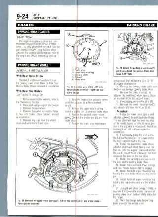 9-24 JEEP
COMPASS • PATRIOT
BRAKES
PARKING BRAKE CABLES
ADJUSTMENT
Parking brake cable adjustment is con-
trolled by an automatic tensioner mecha-
nism. The only adjustment possible is to the
parking brake shoes using the star wheel
adjuster. For additional information, reter to
Parking Brake Shoes, removal & installa-
tion.
PARKING BRAKE SHOES
REMOVAL & INSTALLATION
With Rear Brake Drums
The rear drum brake shoes function as
the parking brake shoes. Refer to Rear Drum
Brakes, Brake Shoes, removal & installation.
With Rear Disc Brakes
See Figures 26 through 29.
1. Before servicing the vehicle, refer to
the Precautions Section.
2. Raise and safely support the vehicle.
3. Remove the rear wheel.
4. Remove the caliper assembly. Refer
to Rear Disc Brakes, Brake Caliper, removal
& installation.
5. Remove any clips from the wheel
studs and remove the brake rotor.
2. B
3. L
4. B
5. A
Fig. 27 E
parking b
mirror im
loded view of the LEFT side
ke assembly—right side is a
be
6. Tur
until the a
length.
7. Rerr
from the an
8. Rem
spring (2)
brake shoe
9. Rerr
Fig. 26 Remove the upper return springs (1, 2) from the anch
Parking brake assembly
ake shoe
wer return spring
eking plate
juster
ake shoe
36543_COMP_G0016
the brake shoe adjuster wheel
uster is at the shortest
ve the upper return spring (1)
hor pin (3) and rear brake shoe,
ve the second upper return
om the anchor pin (3) and front
ve the brake shoe hold-down
36543_COMP_G0015
pin (3) and brake shoes—
PARKING BRAKE
®
Fig. 28 Adjust the parking brake shoes (1)
until linings touch the jaws of Brake Shoe
Gauge C-3919(2)
springs and pins. Rotate the pins 90° to
disengage and remove.
10. Remove the parking brake cable from
the lever on the rear parking brake shoe.
11. Remove the brake shoes (2, 6),
adjuster (5),and lower return spring (3) as
an assembly from the support plate.
12. If necessary, remove the strut (1).
13. Remove the lower return spring (3)
and adjuster (5) from the shoes (2, 6).
To install:
14. Install the lower return spring and
adjuster between the parking brake shoes.
The rear shoe will have the lever mounted
on the inside. Make sure the threaded por-
tion of the adjuster is mounted to the left on
both right and left side parking brake
assemblies.
15. If necessary, place the strut above
the hub on the vehicle. The curved end of
the strut is positioned to the rear.
16. Install the assembled brake shoes,
adjuster, and lower return spring over the
hub and onto the support plate and anchor.
Be sure to install the strut between the front
shoe and the lever on the rear shoe.
17. Install the parking brake cable onto
the lever on the parking brake shoe.
18. Install the brake hold-down springs
and pins. Rotate the pins 90° to engage.
19. Install the front upper return spring
holding the front brake shoe and the anchor
pin.
20. Install the front upper return spring
holding the rear brake shoe and the anchor
pin.
21. Using Brake Shoe Gauge C-3919, or
equivalent, measure the inside diameter of
parking brake drum portion of the rotor. Set
the Gauge.
22. Place the Gauge over the parking
brake shoes at the widest point.
 
