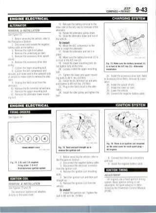 JEEP
COMPASS • PATRIOT 9-43
ENGINE ELECTRICAL
ALTERNATOR
REMOVAL & INSTALLATION
See Figure 73.
1. Before servicing the vehicle, refer to
the Precautions Section.
2. Disconnect and isolate the negative
battery cable at the battery.
3. Remove the right front wheel.
4. Remove the underbody air dam.
5. Remove the accessory drive splash
shield.
6. Remove the accessory drive idler
pulley.
7. Loosen the lower mounting bolt.
8. Loosen the A/C compressor and
relocate, pull down and to the outboard side
of vehicle to make room to remove the alter-
nator.
9. Unplug the field circuit from the
alternator.
10. Remove the B+ terminal nut and wire.
11. Remove the upper mounting bolt.
12. Remove the alternator lower mount-
ing bolt.
CHARGING SYSTEM
13. Relocate the battery terminal to the
other side of the A/C line for removal of the
alternator.
14. Rotate the alternator pulley down.
15. Slide the alternator down and out of
the vehicle.
To install:
16. Move the A/C compressor to the
side to install the alternator.
17. Rotate the alternator and set it in
place.
18. Make sure the battery terminal (1) is
in front of the A/C line (2).
19. Install the lower mounting bolt, do
not tighten fully at this time.
20. Loosely install the upper mounting
bolt.
21. Tighten the lower and upper mount-
ing bolts to 40ft. Ibs. (54 Nm).
22. Install the B+ terminal nut and wire
and tighten to 89 inch Ibs. (10 Nm).
23. Plug in the field circuit to the alter-
nator.
24. Install the idler pulley and tighten the
bolt.
36543_COMP_G0051
Fig. 73 Make sure the battery terminal (1)
is in front of the A/C line (2)—Alternator
installation
25. Install the accessory drive belt. Refer
to Accessory Drive Belts, removal & instal-
lation.
26. Install the splash shield.
27. Install the lower air dam.
28. Lower the vehicle.
29. Connect the negative battery cable.
ENGINE ELECTRICAL
FIRING ORDERS
See Figure 74.
IGNITION SYSTEM
FIRING ORDER 1-3-4-2
36543_COMP_G0246
Fig. 74 2.0L and 2.4L engines
Firing order: 1-3-4-2
Distributorless ignition system
IGNITION COIL
REMOVAL & INSTALLATION
See Figures 75 and 76.
The electronic ignition coil attaches
directly to the valve cover.
Fig. 75 Twist and pull straight up to
remove the ignition coil
1. Before servicing the vehicle, refer to
the Precautions Section.
2. Disconnect the negative battery cable.
3. Disconnect the electrical connector
from the ignition coil.
4. Remove the ignition coil mounting
bolts.
5. Twist the ignition coil and then pull
straight up.
6. Remove the ignition coil from the
vehicle.
To install:
1. Install the ignition coil. Tighten the
bolt to 80 inch Ibs.(9 Nm).
Fig. 76 There is an ignition coil mounted
on the valve cover for each spark plug—
All engines
8. Connect the electrical connectors
and lock.
9. Install the negative battery cable.
IGNITION TIMING
ADJUSTMENT
All engines use a fixed ignition timing
system. Basic ignition timing is not
adjustable. All spark advance is deter-
mined by the Powertrain Control Module
(PCM).
 
