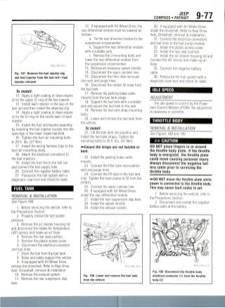 JEEP
COMPASS • PATRIOT 9-77
22043_COMP_G0117
Fig. 187 Remove the fuel injector clip
and fuel injector from the fuel rail—Fuel
injector removal
To install:
12. Apply a light coating of clean engine
oil to the upper 0-ring of the fuel injector.
13. Install each injector in the cup on the
fuel rail and then install the retaining clip.
14. Apply a light coating of clean engine
oil to the 0-ring on the nozzle each of each
injector.
15. Install the fuel rail/injector assembly
by inserting the fuel injector nozzles into the
openings in the lower intake manifold.
16. Tighten the fuel rail mounting bolts
to 20 ft. Ibs. (27 Nm).
17. Install the wiring harness clips to the
fuel rail mounting studs.
18. Attach the electrical connectors to
the fuel injectors.
19. Install the fuel line to the fuel rail
and connect the fuel supply tube.
20. Connect the negative battery cable.
21. Pressurize the fuel system with a
diagnostic scan tool and check for leaks.
FUEL TANK
REMOVAL & INSTALLATION
See Figure188.
1. Before servicing the vehicle, refer to
the Precautions Section.
2. Properly relieve the fuel system
pressure.
3. Remove the air cleaner housing lid
and disconnect the Intake Air Temperature
(IAT) sensor and make-up air hose.
4. Remove the rear seat cushion.
5. Remove the plastic accesscover.
6. Disconnect the electrical connector
and fuel lines.
7. Drain the fuel from the fuel tank.
8. Raise and safely support the vehicle.
9. If equipped with All Wheel Drive,
remove the driveshaft. Refer to Rear Drive
Axle, Driveshaft, removal & installation.
10. Remove the exhaust system.
11. Remove the rear suspension stay
bars.
12. If equipped with All Wheel Drive, the
rear differential module must be lowered as
follows:
a. Tie the rear driveline module to the
suspension crossmember.
b. Support the rear differential module
with a suitable jack.
c. Remove the 3 mounting bolts and
lower the rear differential module from
the suspension crossmember.
13. Remove all necessary splash shields.
14. Disconnect the vapor canister line.
15. Disconnect the filler tube recircula-
tion vent and purge lines.
16. Disconnect the rubber fill hose from
the fuel tank.
17. Remove the parking brake cable
mounts from the fuel tank straps.
18. Support the fuel tank with a suitable
jack and secure the fuel tank to the jack.
19. Remove the fuel tank strap mounting
bolts.
20. Lower and remove the fuel tank from
the vehicle.
To install:
21. Lift the fuel tank into position and
install the fuel tank straps. Tighten the
mounting bolts to 35 ft. Ibs. (47 Nm).
— Ensure the straps are not twisted or
bent.
22. Install the parking brake cable
mounts.
23. Connect the filler tube recirculation
vent and purge lines.
24. Connect the fill tube to the fuel tank
inlet. Tighten the hose clamp to 35 inchIbs.
(4 Nm).
25. Connect the vapor canister line.
26. If equipped with All Wheel Drive,
install the rear differential module.
27. Install the rear suspension stay bars.
28. Install the splash shields.
29. Install the exhaust system.
Fig. 188 Lower and remove the fuel tank
from the vehicle
30. If equipped with All Wheel Drive,
install the driveshaft. Refer to Rear Drive
Axle, Driveshaft, removal & installation.
31. Connect the electrical connectors
and fuel lines to the fuel pump module.
32. Install the plastic access cover.
33. Install the rear seat cushion.
34. Install the air cleaner housing lid and
Connect the IAT sensor and make-up air
hose.
35. Connect the negative battery
cable.
36. Pressurizethe fuel system with a
diagnostic scan tool and check for leaks.
IDLE SPEED
ADJUSTMENT
The idle speed is control by the Power-
train Control Module (PCM). No adjustment
is necessary or possible.
THROTTLE BODY
REMOVAL & INSTALLATION
See Figures 189 and 190.
** CAUTION
DO NOT place fingers in or around
the throttle body plate. If the throttle
body is energized, the throttle plate
could move causing personal injury.
Always disconnect the negativebat-
tery cable prior to servicing the
throttle body.
w-DO NOT move the throttle plate while
power is connected to the throttle body.
This may cause fault codes toset.
1. Before servicing the vehicle, refer to
the Precautions Section.
2. Disconnect and isolate the negative
battery cable at the battery.
Fig. 189 Disconnectthe throttle body
electrical connector(1) from the throttle
body (2)
 
