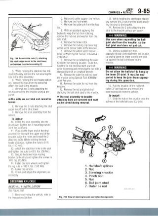 JEEP
COMPASS • PATRIOT 9-85
Fig. 209 Remove the nuts (1) attaching
the strut upper mount to the strut tower
and remove the strut assembly (2)
5. While holding the stabilizer bar link
stud stationary, remove the nut securing the
link to the strut assembly.
6. While holding the bolt heads station-
ary, remove the nuts from the bolts that
attach the strut to the knuckle.
7. Remove the 2 bolts attaching the
strut assembly to the knuckle using a pin
punch.
—The bolts are serrated and cannot be
turned.
8. Remove the 3 nuts attaching the strut
upper mount to the strut tower.
9. Remove the strut assembly from the
vehicle.
To install:
10. Install the strut assembly into the
strut tower. Tighten the 3 mounting nuts to
35 ft. Ibs. (48Nm).
11. Position the lower end of the strut
assembly in line with the upper end of the
knuckle. Align the holes and install the 2
attaching bolts. While holding the bolt
heads stationary, tighten the nuts to 81 ft.
Ibs. (110 Nm).
12. Attach the stabilizer links to the strut
and tighten the nuts to 43 ft. Ibs.(58Nm).
13. Secure the brake hose routing
bracket to the strut and tighten the screws to
10ft. Ibs.(13Nm).
14. Install the front wheels and tighten
the lug nuts to 100 ft. Ibs. (135 Nm).
15. Lower the vehicle.
16. Check and adjust the alignment, as
necessary.
STEERING KNUCKLE
REMOVAL & INSTALLATION
See Figure 210.
1. Before servicing the vehicle, refer to
the Precautions Section.
2. Raise and safely support the vehicle.
3. Remove the front wheel.
4. Remove the cotter pin from the hub
nut.
5. With an assistant applying the
brakes to keep the hub from rotating,
remove the hub nut and washer from the
axle shaft.
6. Remove the brake rotor.
7. Remove the routing clip securing
wheel speed sensor cable to the knuckle.
8. Removethe wheel speed sensor.
Refer to Wheel Speed Sensor, removal &
installation.
9. Remove the nut attaching the outer
tie rod to the steering knuckle. To do this,
hold the tie rod end stud with a wrench
while loosening and removing the nut with a
standard wrench or crowfoot wrench.
10. Release the outer tie rod end from
the knuckle using Special Tool 9360 Ball
Joint Remover.
11. Remove the outer tie rod from the
knuckle.
12. Remove the nut and pinch bolt
clamping the ball joint stud to the knuckle.
•••The strut assembly-to-knuckle
attaching bolts are serrated and must
not be turned during removal.
13. While holding the bolt heads station-
ary, remove the 2 nuts from the bolts attach-
ing the strut to the knuckle.
14. Remove the 2 bolts attaching the
strut to the knuckle using a pin punch.
WARNING
Use care when separating the ball
joint stud from the knuckle, so the
ball joint seal does not getcut.
15. Using a suitable pry tool,
separate the ball joint stud from the knuckle
by prying down on lower control arm and
up against the ball joint boss on the
knuckle.
WARNING
Do not allow the halfshaft to hang by
the inner CV-joint. It must be sup-
ported to keep the joint from separat-
ing duringthisoperation.
16. Pull the knuckle off the halfshaft
outer CV-joint splines and remove the
steering knuckle from the vehicle.
To install:
17. Slide the hub of the knuckle onto the
splines of the halfshaft outer CV-joint.
1. Halfshaft splines
2. Nut
3. Steering knuckle
4. Pinch bolt
5. Nut
6. Ball joint stud
7. Outer tie rod
Fig. 210 View of steering knuckle and related components
36543_COMP_G0111
 