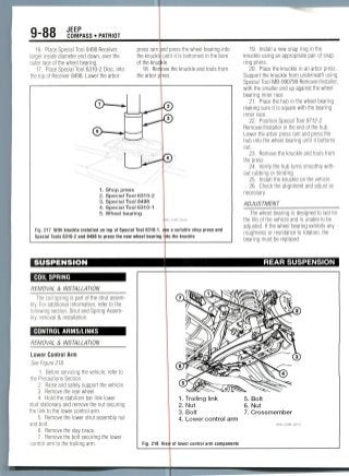 9- JEEP
COMPASS • PATRIOT
16. Place Special Tool 8498 Receiver,
larger inside diameter end down, over the
outer race of the wheel bearing.
17. Place Special Tool 6310-2 Disc, into
the top of Receiver 8498. Lower the arbor
press ram and press the wheel bearing into
the knuckle until it is bottomed in the bore
of the knucjkle.
18. Remove the knuckle and tools from
the arbor press.
1. Shop press
2. Special Tool 6310-2
3. Special Tool 8498
4. Special Tool 6310-1
5. Wheel bearing
Fig. 217 With knuckle installed on top of Special Tool 6310-1, use a suitable shop press and
Special Tools 6310-2 and 8498 to press the new wheel bearing into the knuckle
SUSPENSION
COIL SPRING
REMOVAL & INSTALLATION
The coil spring is part of the strut assem-
bly. For additional information, refer to the
following section, Strut and Spring Assem-
bly, removal & installation.
CONTROL ARMS/LINKS
REMOVAL & INSTALLATION
Lower Control Arm
See Figure 218.
1. Before servicing the vehicle, refer to
the Precautions Section.
2. Raise and safely support the vehicle.
3. Remove the rear wheel.
4. Hold the stabilizer bar link lower
stud stationary and remove the nut securing
the link to the lower control arm.
5. Remove the lower strut assembly nut
and bolt.
6. Remove the stay brace.
7. Remove the bolt securing the lower
control arm to the trailing arm.
19. Install a new snap ring in the
knuckle using an appropriate pair of snap
ring pliers.
20. Place the knuckle in an arbor press.
Support the knuckle from underneath using
Special Tool MB-990799 Remover/Installer,
with the smaller end up against the wheel
bearing inner race.
21. Place the hub in the wheel bearing
making sure it is square with the bearing
inner race.
22. Position Special Too/ 9712-2
Remover/Installer in the end of thehub.
Lower the arbor press ram and press the
hub into the wheel bearing until it bottoms
out.
23. Remove the knuckle and tools from
the press.
24. Verify the hub turns smoothly with-
out rubbing or binding.
25. Install the knuckle on the vehicle.
26. Check the alignment and adjust as
necessary.
ADJUSTMENT
The wheel bearing is designed to last for
the life of the vehicle and is unable to be
adjusted. If the wheel bearing exhibits any
roughness or resistance to rotation, the
bearing must be replaced.
REAR SUSPENSION
Fig. 218 Vi
1. Trailing link
2. Nut
3. Bolt
4. Lower control arm
of lower control arm components
5. Bolt
6. Nut
7. Crossmember
 