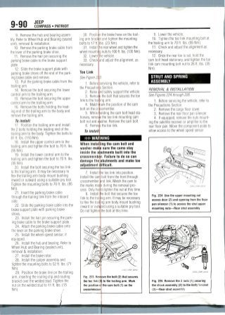 9-Qfl JEEP
ifU COMPASS •PATRIOT
9. Remove the hub and bearing assem-
bly. Refer to Wheel Hub and Bearing (sealed
unit), removal & installation.
10. Remove the parking brake cable from
the lever of the parking brake shoe.
11. Remove the hair pin securing the
parking brake cable to the brake support
plate.
12. Slide the brake support plate with
parking brake shoes off the end of the park-
ing brake cable and remove.
13. Pull the parking brake cable from the
trailing arm.
14. Remove the bolt securing the lower
control arm to the trailing arm.
15. Removethe bolt securing the upper
control arm to the trailing arm.
16. Remove the bolts holding the lead-
ing end of the trailing arm to the body and
remove the trailing arm.
To install:
17. Position the trailing arm and install
the 2 bolts holding the leading end of the
trailing arm to the body. Tighten the bolts to
81ft. Ibs. (110 Nm).
18. Install the upper control arm to the
trailing arm and tighten the bolt to 70 ft.Ibs.
(95 Nm).
19. Install the lower control arm to the
trailing arm and tighten the bolt to 70 ft. Ibs.
(95 Nm).
20. Install the bolt securing the toe link
to the trailing arm. It may be necessary to
flex the trailing arm body mount bushing
inward or outward using a suitable pry tool.
Tighten the mounting bolts to 70 ft. Ibs. (95
Nm).
21. Insert the parking brake cable
through the trailing link from the inboard
side.
22. Slide the parking brake cable into the
brake support pfafe with parking brake
shoes.
23. Install the hair pin securing the park-
ing brake cable to the brake support plate.
24. Attach the parking brake cable onto
the lever on the parking brake shoe.
25. Install the wheel speed sensor, if
equipped.
26. Install the hub and bearing. Refer to
Wheel Hub and Bearing (sealed unit),
removal & installation.
27. Install the brake rotor.
28. Install the caliper assembly and
tighten the mounting bolts to 52 ft. Ibs. (71
Nm).
29. Position the brake line on the trailing
arm, inserting the routing clip and routing
bracket over the welded stud. Tighten the
nut on the welded stud to 11 ft. Ibs.(15
Nm).
30. Positi
ing arm brae
bolts to 17 ft
31. Install
wheel mounti
32. Lower
33. Check
necessary.
Toe Link
See Figure 2
1. Before
the Precautio
2. Raise
3. Remo
link to the tr
4. Matchitiark
bolt on the c
5. While
tionary, remo
bolt nut and
6. Remo
To instal
n the brake hose on the trail-
et and tighten the mounting
bs. (23Nm).
he rear wheel and tighten the
g nuts to 100 ft. Ibs. (135Nm).
he vehicle,
and adjust the alignment, as
3.
servicing the vehicle, refer to
s Section.
nd safely support the vehicle.
3 the bolt that secures the toe
ing arm.
the position of the cam
ssmember.
idding the cam bolt head sta-
9 the toe link mounting cam
asher. Remove the cam bolt,
the toe link.
t'# WARNING
When instal
washer mak
ing the cam bolt and
B sure the cams stay
damage the
inside the abutments built into the
crossmembiiir. Failure to do so can
abutments and make toe
adjustment difficult.
7. Install
Install the ca
crossmember
the marks ma
cess. Only har
8. Install
link to the trail
to flex the trail
inward or outvl
Do not tighten
|he toe link into position,
bolt from the front through
nd link. Match the cam to
e during the removalpro-
d-tighten the nut at this time.
|he bolt that secures the toe
ng arm. It may be necessary
ng arm body mount bushing
ard using a suitable pry tool,
the bolt at this time.
Fig. 223 Rerr ove the bolt (2) that secures
the toe link (3) to the trailing arm. Mark
the cam bolt (1) on the
9. Lower the vehicle.
10. Tighten the toe link mounting bolt at
the trailing arm to 70 ft. Ibs. (95 Nm).
11. Check and adjust the alignment as
necessary.
12. Once the rear toe is set, hold the
cam bolt head stationary, and tighten the toe
link cam mounting bolt nut to 26 ft. Ibs. (35
Nm).
STRUT AND SPRING
ASSEMBLY
REMOVAL & INSTALLATION
See Figures 224 through 226.
1. Before servicing the vehicle, refer to
the Precautions Section.
2. Remove the cargo floorcover.
3. Remove the rear floor pan silencer.
4. If equipped, remove the nuts mount-
ing the satellite receiver or amplifier to the
rear floor pan. Move the component aside to
allow access to the wheel speed sensor
Fig. 224 Use the upper mounting nut
access door (2) and opening from the floor
pan silencer (1) to access the strut upper
mounting nuts—Rear strut assembly
L
Fig. 225 Remove the 2 nuts (1) securing
the shock assembly (2) to the body bracket
(3)—Rear strut assemhly
 
