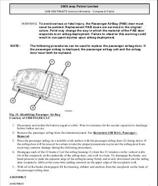 Fig. 31: Identifying Passenger Air Bag
Courtesy of CHRYSLER LLC
1. Disconnect and isolate the battery negative cable. Wait two minutes for the system capacitor to discharge
before further service.
2. Remove the passenger airbag from the instrument panel. See Restraints/AIR BAG, Passenger -
Removal.
3. Place the passenger airbag on a suitable work surface with the passenger airbag door (2) facing down. If
the airbag door will be reused, be certain to take the proper precautions to prevent the airbag door from
receiving cosmetic damage during the following procedures.
4. Disengage each of the 12 hooks (3) of the airbag housing (1) from the 12 windows in the vertical walls
(4) of the receptacle on the underside of the airbag door, one wall at a time. To disengage the hooks, use
hand pressure to push the adjacent edge of the airbag housing firmly and evenly downward into the airbag
door receptacle, while at the same time pulling outward on the upper edge of the receptacle wall.
5. With all of the hooks disengaged, lift the housing, inflator and cushion from the receptacle on the back of
the passenger airbag door.
ASSEMBLY
ASSEMBLY
WARNING: To avoid serious or fatal injury, the Passenger AirBag (PAB) door must
never be painted. Replacement PAB doors are serviced in the original
colors. Paint may change the way in which the material of the PAB door
responds to an airbag deployment. Failure to observe this warning could
result in occupant injuries upon airbag deployment.
NOTE: The following procedures can be used to replace the passenger airbag door. If
the passenger airbag is deployed, the passenger airbag unit and the airbag
door must both be replaced.
2009 Jeep Patriot Limited
2009 RESTRAINTS Service Information - Compass & Patriot
a
Saturday, September 08, 2012 1:48:18 PM Page 38 © 2006 Mitchell Repair Information Company, LLC.
 