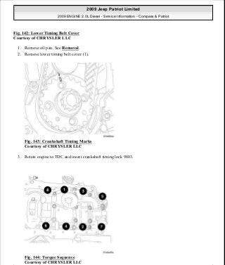 Fig. 142: Lower Timing Belt Cover
Courtesy of CHRYSLER LLC
1. Remove oil pan. See Removal.
2. Remove lower timing belt cover (1).
Fig. 143: Crankshaft Timing Marks
Courtesy of CHRYSLER LLC
3. Rotate engine to TDC and insert crankshaft timing lock 9883.
Fig. 144: Torque Sequence
Courtesy of CHRYSLER LLC
2009 Jeep Patriot Limited
2009 ENGINE 2.0L Diesel - Service Information - Compass & Patriot
a
Saturday, September 08, 2012 12:56:42 PM Page 94 © 2006 Mitchell Repair Information Company, LLC.
 