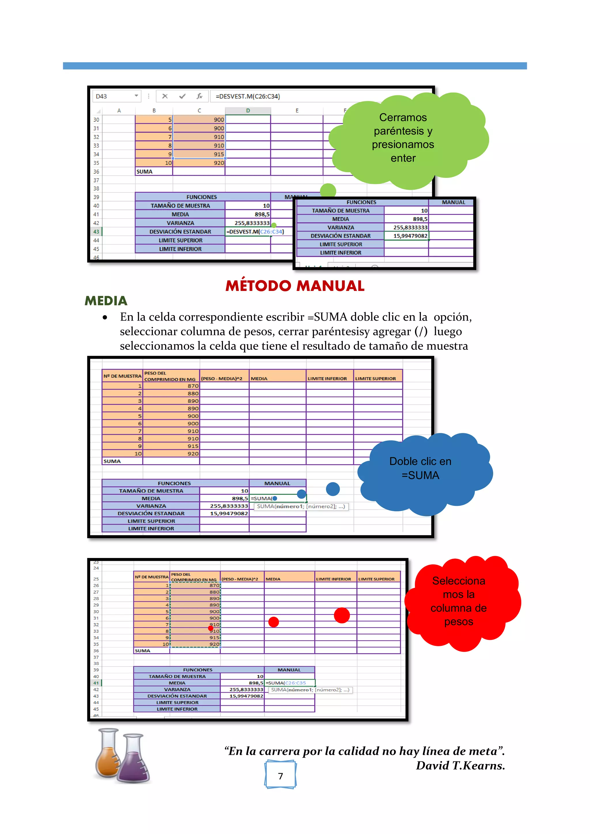 [TÍTULO DEL DOCUMENTO]
“En la carrera por la calidad no hay línea de meta”.
David T.Kearns.
7
MÉTODO MANUAL
MEDIA
 En la celda correspondiente escribir =SUMA doble clic en la opción,
seleccionar columna de pesos, cerrar paréntesisy agregar (/) luego
seleccionamos la celda que tiene el resultado de tamaño de muestra
Cerramos
paréntesis y
presionamos
enter
Doble clic en
=SUMA
Selecciona
mos la
columna de
pesos
 