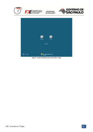 Figura 6 - Janela do Windows para você escolher o Login




          Manual do Gerenciado da Sala de Internet – BlueControl
          ©Copyright 2008 – 2009 | Manual produzido por FDE/MStech®
FDE – A escola em 1º lugar                                                                      8
 