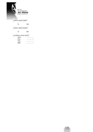125
¿Tiene usted Cable?
Si No
¿Tiene usted celular?
Si No
¿Cuántos carros tiene?
Uno ................
Dos ................
Tres ................
Más ................
 