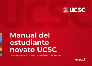 Manual del
estudiante
novato UCSC
UNIVERSIDAD CATÓLICA DE LA SANTÍSIMA CONCEPCIÓN
ucsc.cl
 