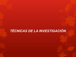 TÉCNICAS DE LA INVESTIGACIÓN.
 