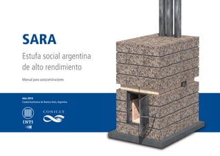 Manual para autoconstructores
Ciudad Autónoma de Buenos Aires,Argentina
Año 2014
SARA
Estufa social argentina
de alto rendimiento
 