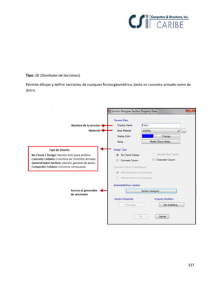 Tipo: SD (Diseñador de Secciones)
Permite dibujar y definir secciones de cualquier forma geométrica, tanto en concreto armado como de
acero.

117

 