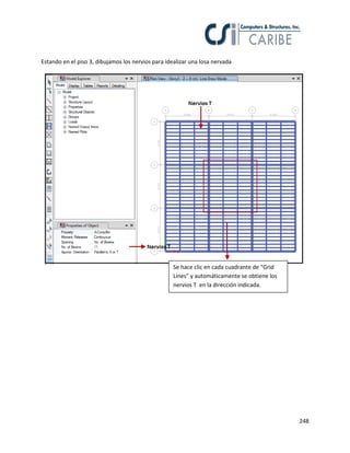 248
Estando en el piso 3, dibujamos los nervios para idealizar una losa nervada
Se hace clic en cada cuadrante de “Grid
Lines” y automáticamente se obtiene los
nervios T en la dirección indicada.
 