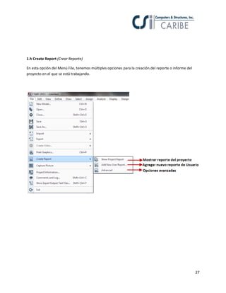 27
1.h Create Report (Crear Reporte)
En esta opción del Menú File, tenemos múltiples opciones para la creación del reporte o informe del
proyecto en el que se está trabajando.
 