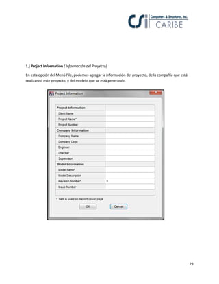 29
1.j Project Information ( Información del Proyecto)
En esta opción del Menú File, podemos agregar la información del proyecto, de la compañía que está
realizando este proyecto, y del modelo que se está generando.
 
