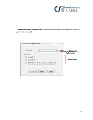 35
2.d Add Grids Lines at selected Joints (Agregar un Sistema Espacial de Referencia a partir de
puntos seleccionados )
 